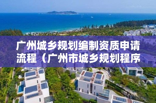 廣州城鄉規劃編制資質申請流程（廣州市城鄉規劃程序規定）