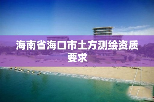 海南省海口市土方測繪資質要求