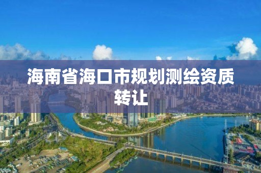 海南省海口市規劃測繪資質轉讓