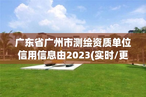 廣東省廣州市測繪資質單位信用信息由2023(實時/更新中)