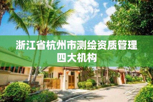 浙江省杭州市測繪資質管理四大機構