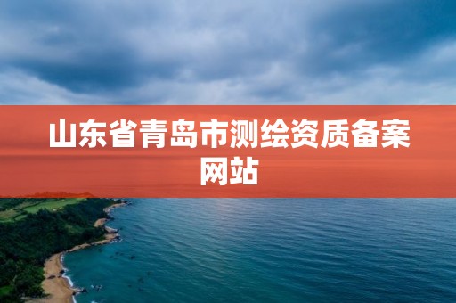 山東省青島市測繪資質備案網站