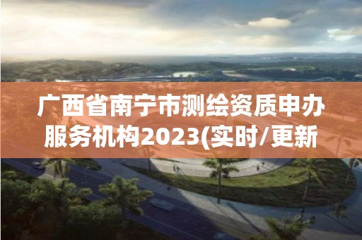 廣西省南寧市測繪資質申辦服務機構2023(實時/更新中)