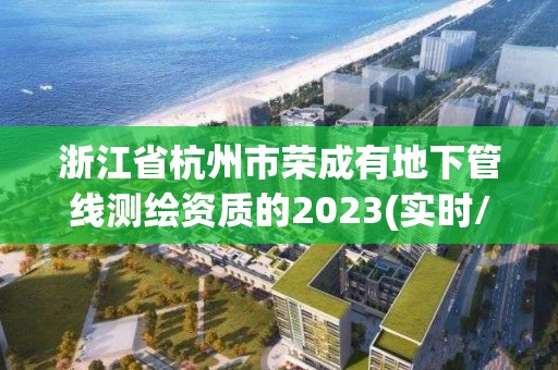 浙江省杭州市榮成有地下管線測繪資質的2023(實時/更新中)