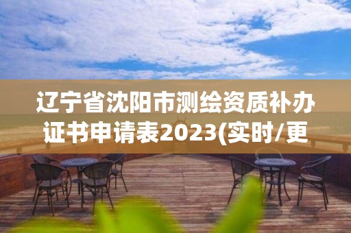 遼寧省沈陽市測(cè)繪資質(zhì)補(bǔ)辦證書申請(qǐng)表2023(實(shí)時(shí)/更新中)