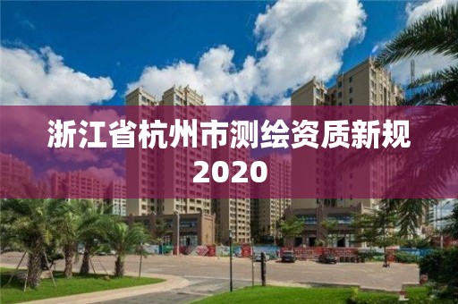 浙江省杭州市測繪資質(zhì)新規(guī)2020