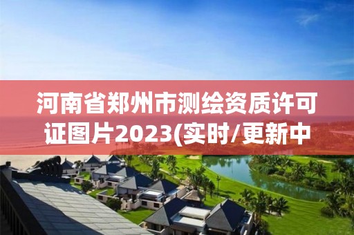 河南省鄭州市測繪資質許可證圖片2023(實時/更新中)