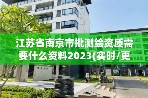 江蘇省南京市批測繪資質需要什么資料2023(實時/更新中)