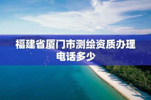 福建省廈門市測繪資質辦理電話多少