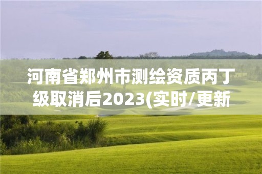 河南省鄭州市測繪資質丙丁級取消后2023(實時/更新中)