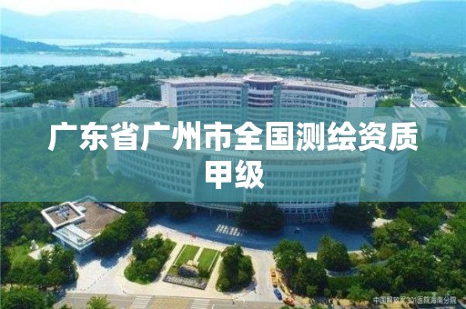 廣東省廣州市全國測繪資質甲級