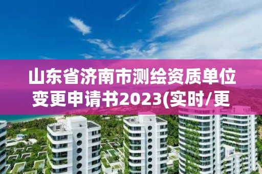 山東省濟(jì)南市測(cè)繪資質(zhì)單位變更申請(qǐng)書2023(實(shí)時(shí)/更新中)