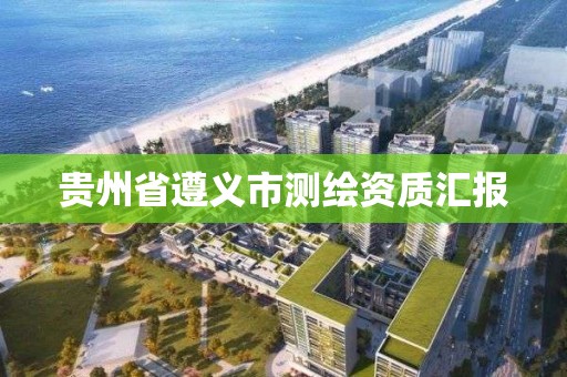 貴州省遵義市測繪資質匯報