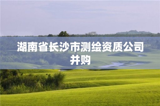 湖南省長沙市測(cè)繪資質(zhì)公司并購