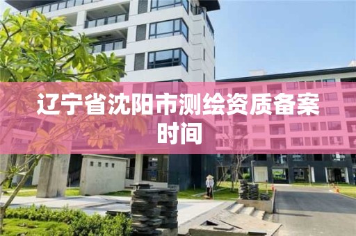 遼寧省沈陽市測繪資質備案時間