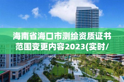 海南省海口市測繪資質證書范圍變更內容2023(實時/更新中)