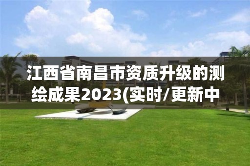 江西省南昌市資質(zhì)升級的測繪成果2023(實時/更新中)