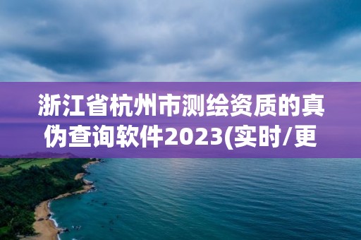 浙江省杭州市測繪資質的真偽查詢軟件2023(實時/更新中)