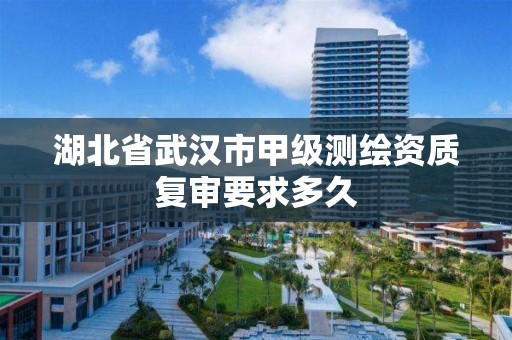 湖北省武漢市甲級測繪資質復審要求多久