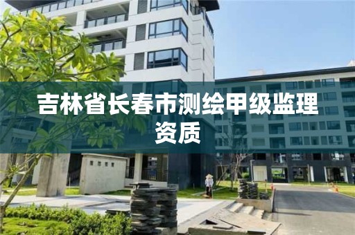 吉林省長春市測繪甲級監理資質