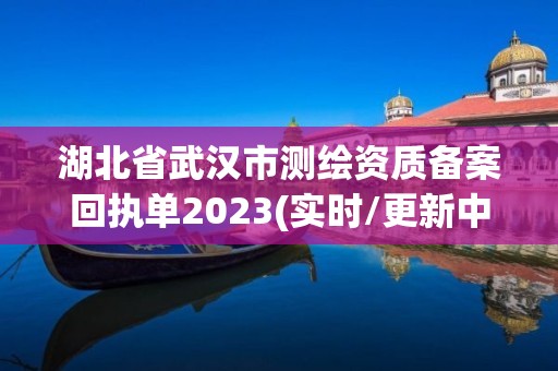 湖北省武漢市測繪資質備案回執單2023(實時/更新中)