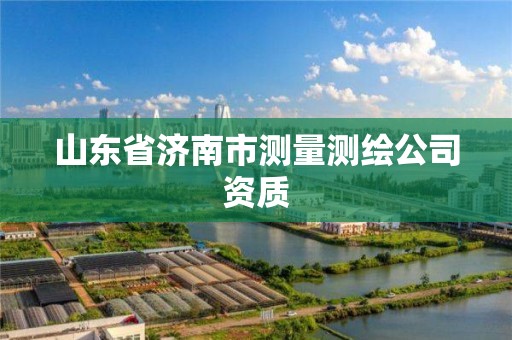 山東省濟南市測量測繪公司資質