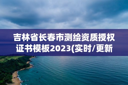 吉林省長(zhǎng)春市測(cè)繪資質(zhì)授權(quán)證書(shū)模板2023(實(shí)時(shí)/更新中)