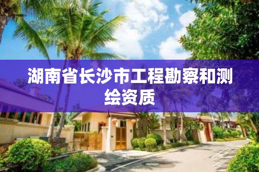 湖南省長沙市工程勘察和測繪資質