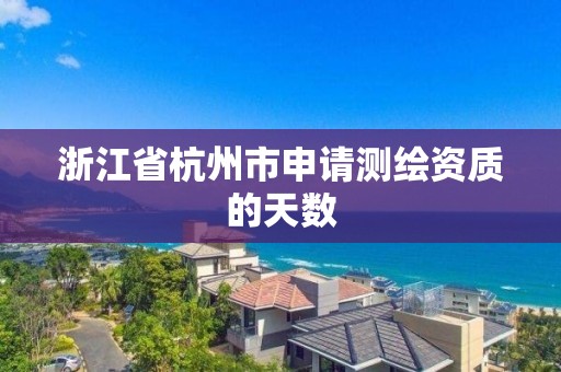 浙江省杭州市申請測繪資質的天數