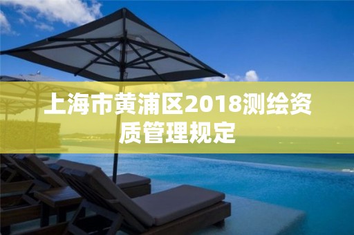 上海市黃浦區2018測繪資質管理規定