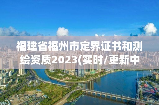 福建省福州市定界證書和測繪資質2023(實時/更新中)