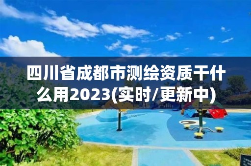 四川省成都市測(cè)繪資質(zhì)干什么用2023(實(shí)時(shí)/更新中)