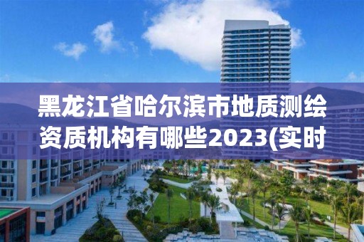 黑龍江省哈爾濱市地質測繪資質機構有哪些2023(實時/更新中)