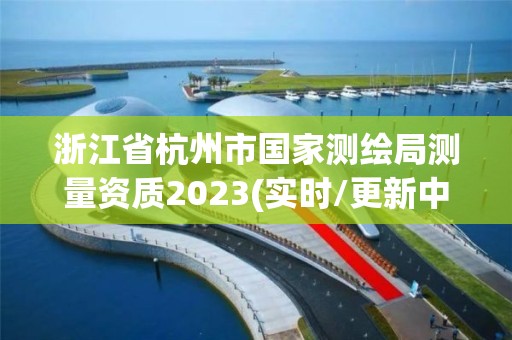 浙江省杭州市國家測繪局測量資質(zhì)2023(實時/更新中)