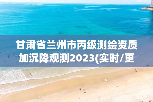 甘肅省蘭州市丙級測繪資質加沉降觀測2023(實時/更新中)