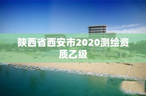 陜西省西安市2020測(cè)繪資質(zhì)乙級(jí)