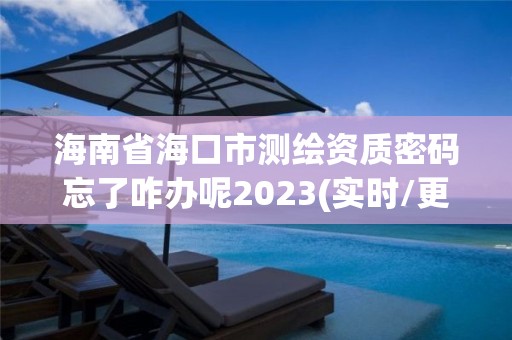 海南省海口市測繪資質(zhì)密碼忘了咋辦呢2023(實(shí)時/更新中)