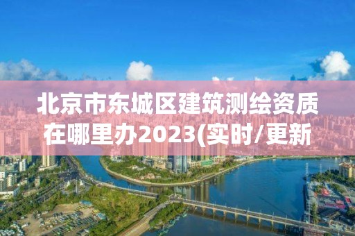 北京市東城區建筑測繪資質在哪里辦2023(實時/更新中)