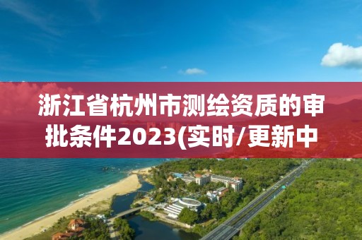 浙江省杭州市測繪資質的審批條件2023(實時/更新中)