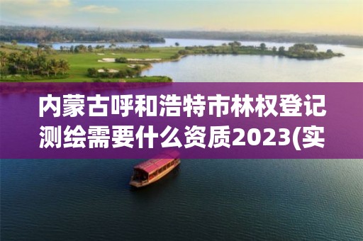 內蒙古呼和浩特市林權登記測繪需要什么資質2023(實時/更新中)