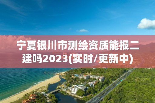 寧夏銀川市測繪資質能報二建嗎2023(實時/更新中)