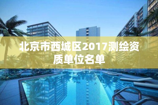 北京市西城區2017測繪資質單位名單