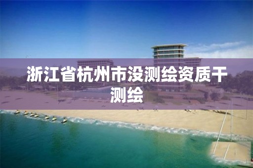 浙江省杭州市沒測繪資質干測繪