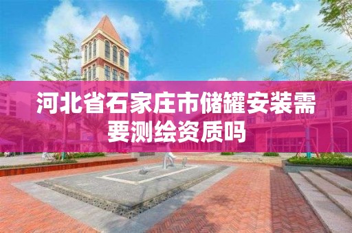 河北省石家莊市儲罐安裝需要測繪資質嗎