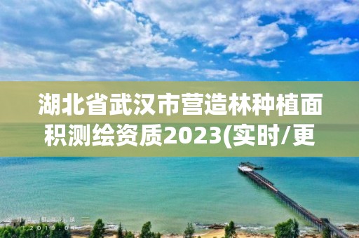 湖北省武漢市營造林種植面積測繪資質2023(實時/更新中)