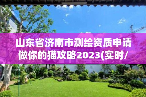 山東省濟南市測繪資質(zhì)申請做你的貓攻略2023(實時/更新中)