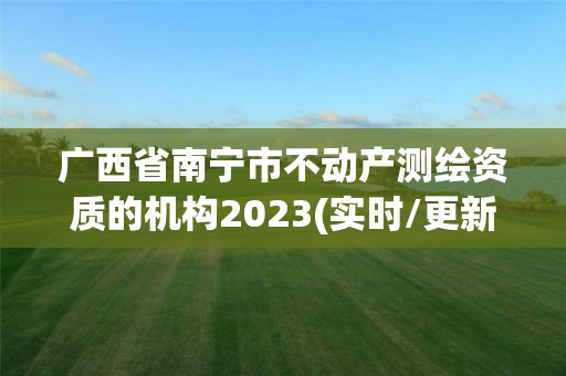 廣西省南寧市不動產測繪資質的機構2023(實時/更新中)