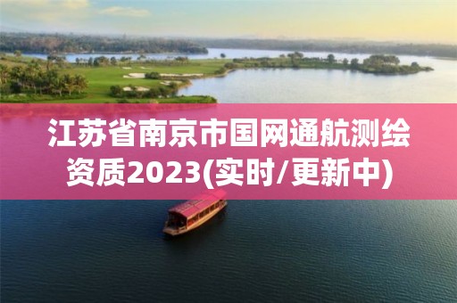 江蘇省南京市國網通航測繪資質2023(實時/更新中)