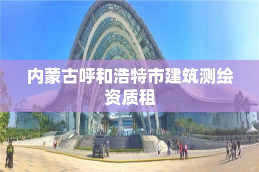 內蒙古呼和浩特市建筑測繪資質租