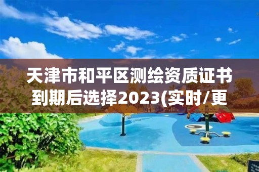 天津市和平區(qū)測繪資質(zhì)證書到期后選擇2023(實(shí)時/更新中)